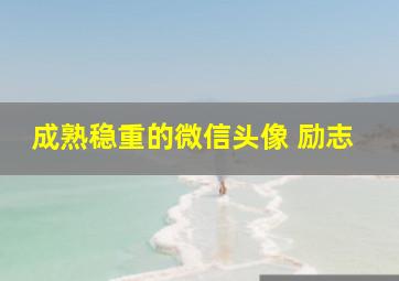 成熟稳重的微信头像 励志